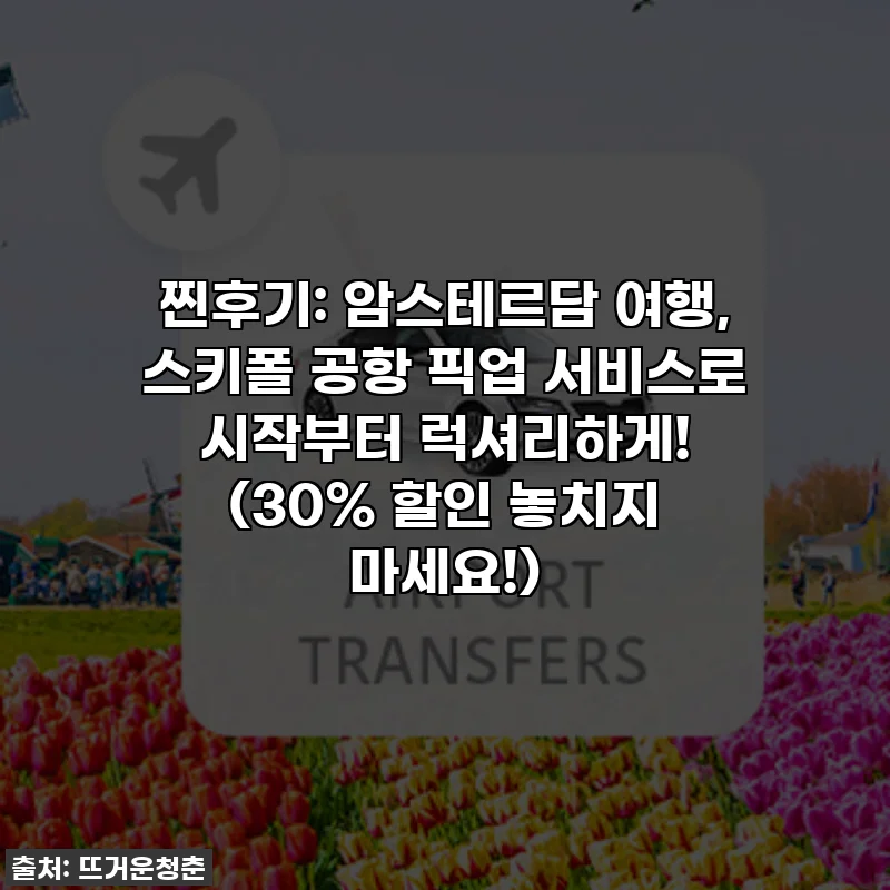찐후기: 암스테르담 여행, 스키폴 공항 픽업 서비스로 시작부터 럭셔리하게! (30% 할인 놓치지 마세요!)