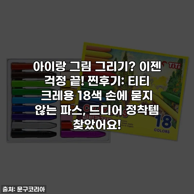 아이랑 그림 그리기? 이젠 걱정 끝! 찐후기: 티티 크레용 18색 손에 묻지 않는 파스, 드디어 정착템 찾았어요!