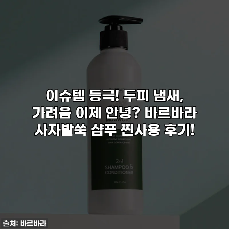 이슈템 등극! 두피 냄새, 가려움 이제 안녕? 바르바라 사자발쑥 샴푸 찐사용 후기!
