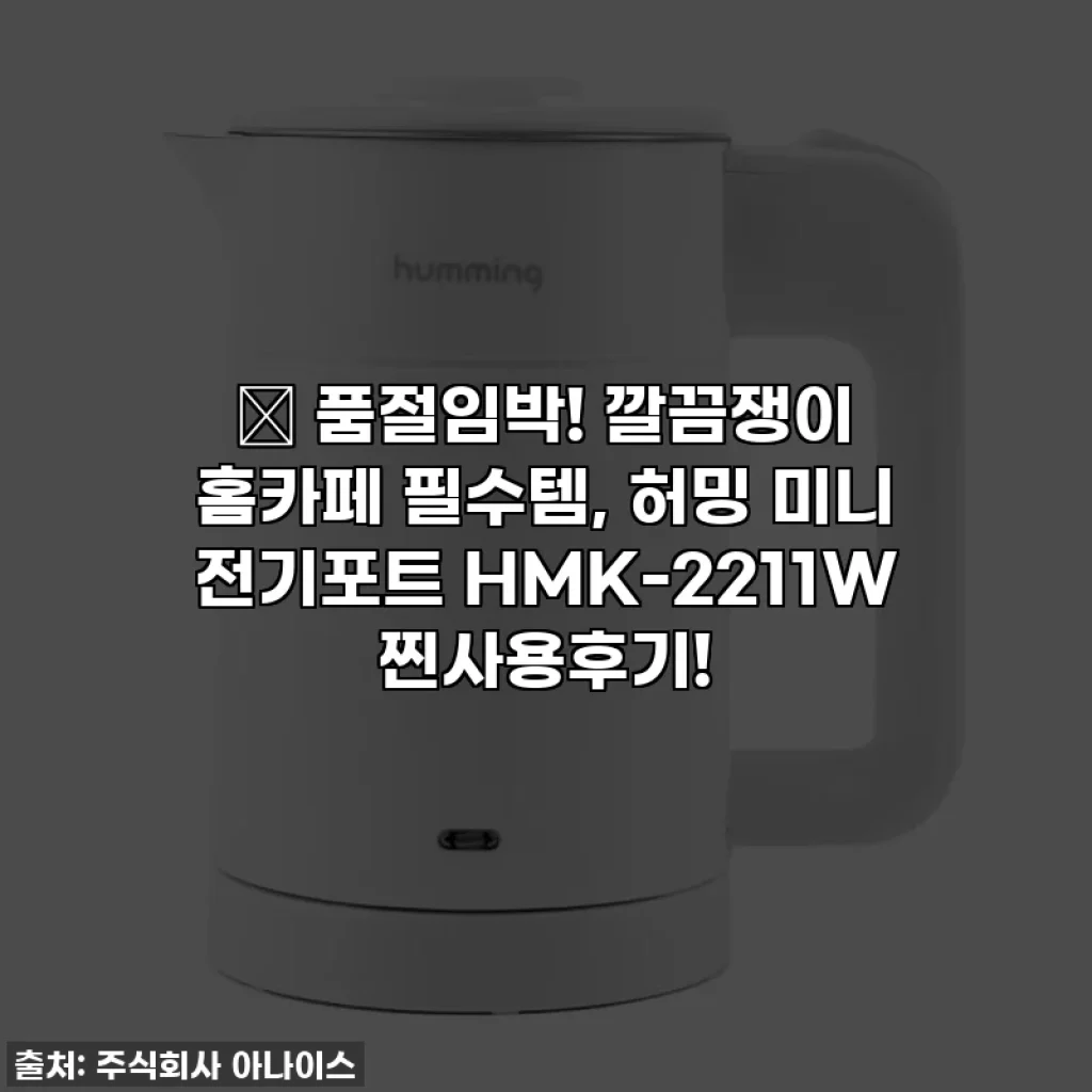 🎁 품절임박! 깔끔쟁이 홈카페 필수템, 허밍 미니 전기포트 HMK-2211W 찐사용후기!