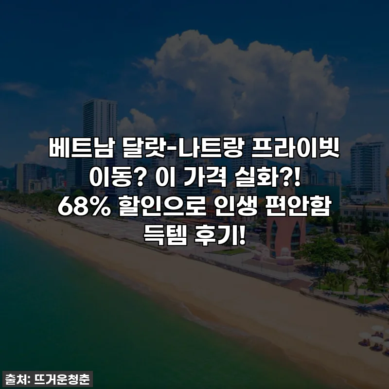 베트남 달랏-나트랑 프라이빗 이동? 이 가격 실화?! 68% 할인으로 인생 편안함 득템 후기!