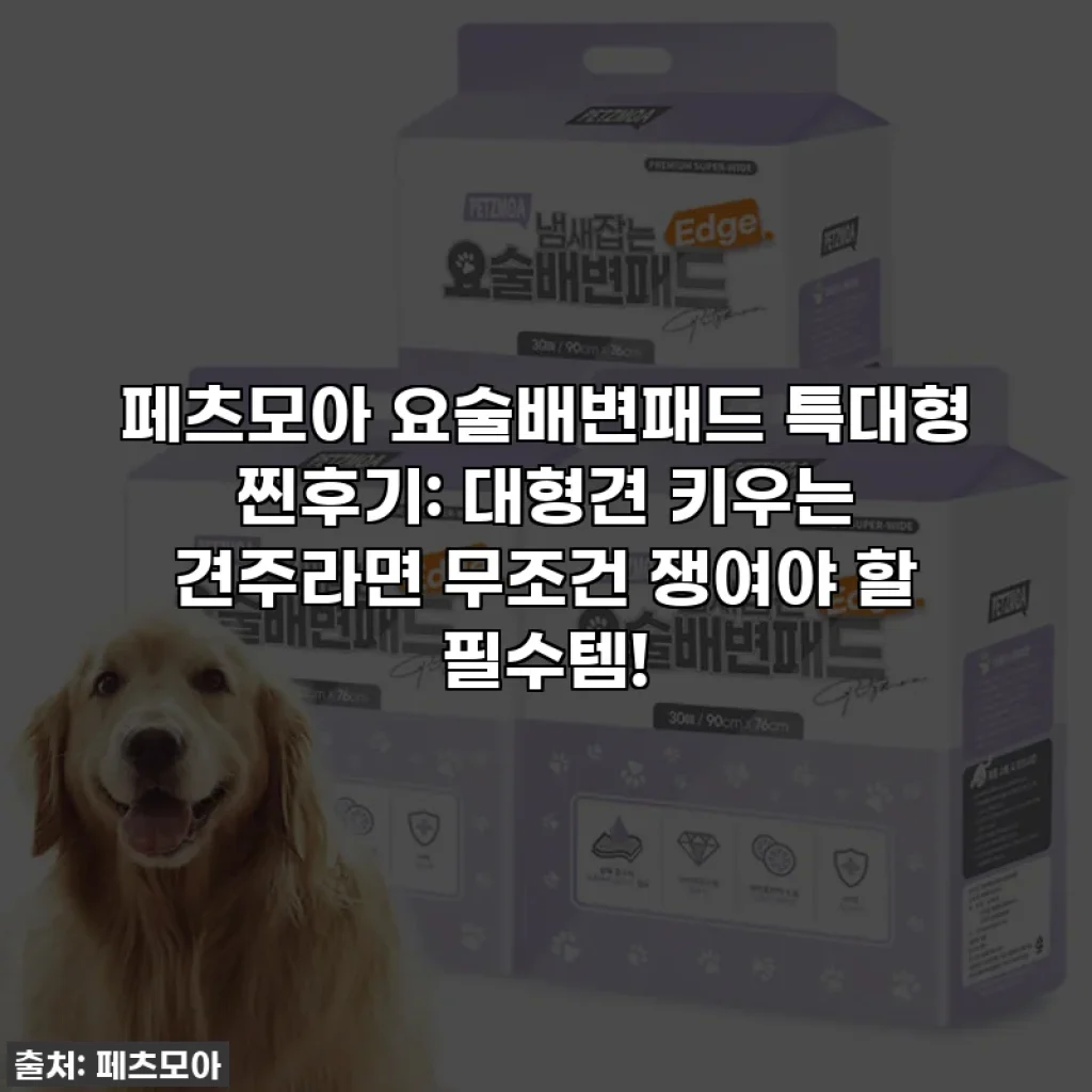 페츠모아 요술배변패드 특대형 찐후기: 대형견 키우는 견주라면 무조건 쟁여야 할 필수템!