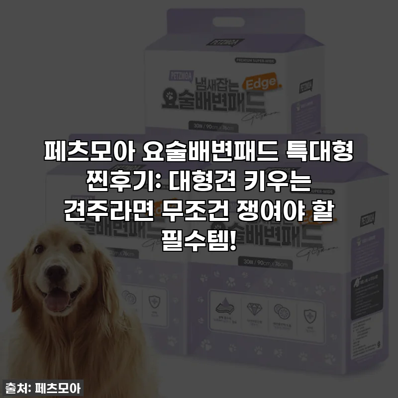 페츠모아 요술배변패드 특대형 찐후기: 대형견 키우는 견주라면 무조건 쟁여야 할 필수템!