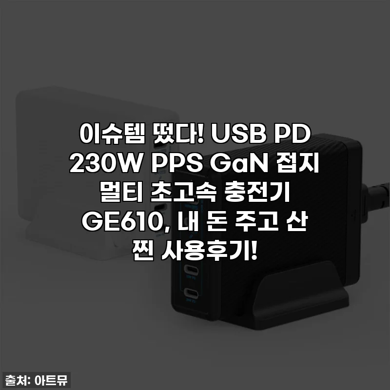 이슈템 떴다! USB PD 230W PPS GaN 접지 멀티 초고속 충전기 GE610, 내 돈 주고 산 찐 사용후기!