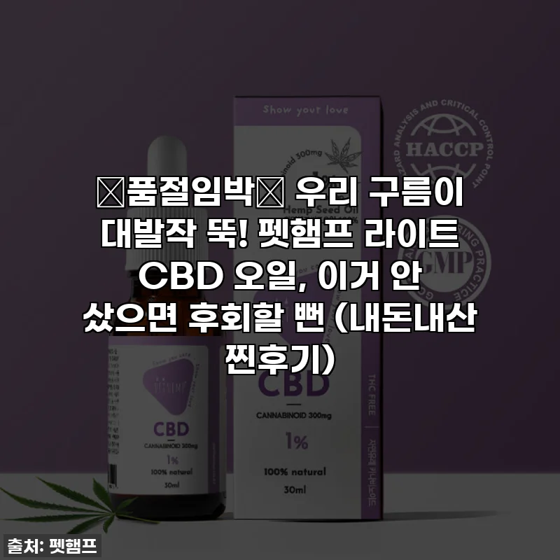 ✨품절임박✨ 우리 구름이 대발작 뚝! 펫햄프 라이트 CBD 오일, 이거 안 샀으면 후회할 뻔 (내돈내산 찐후기)
