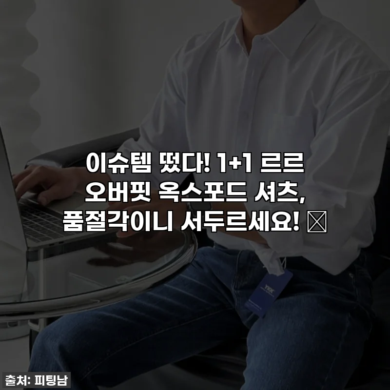 이슈템 떴다! 1+1 르르 오버핏 옥스포드 셔츠, 품절각이니 서두르세요! ✨