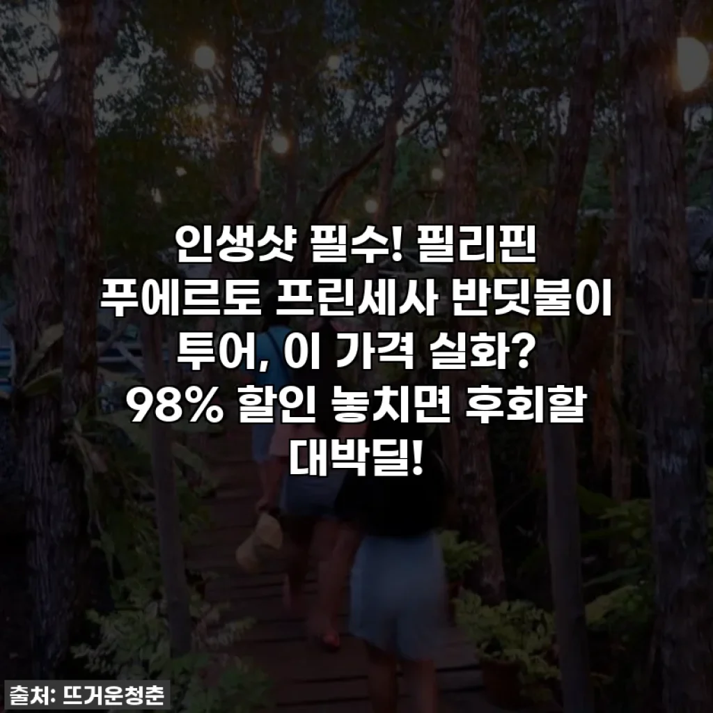인생샷 필수! 필리핀 푸에르토 프린세사 반딧불이 투어, 이 가격 실화? 98% 할인 놓치면 후회할 대박딜!