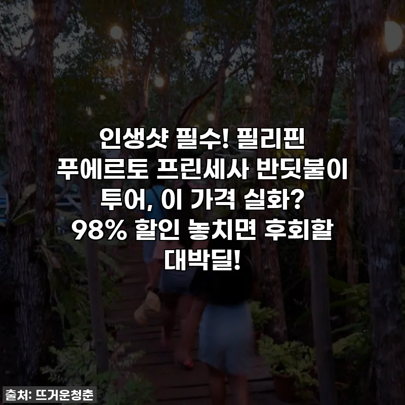인생샷 필수! 필리핀 푸에르토 프린세사 반딧불이 투어, 이 가격 실화? 98% 할인 놓치면 후회할 대박딜!