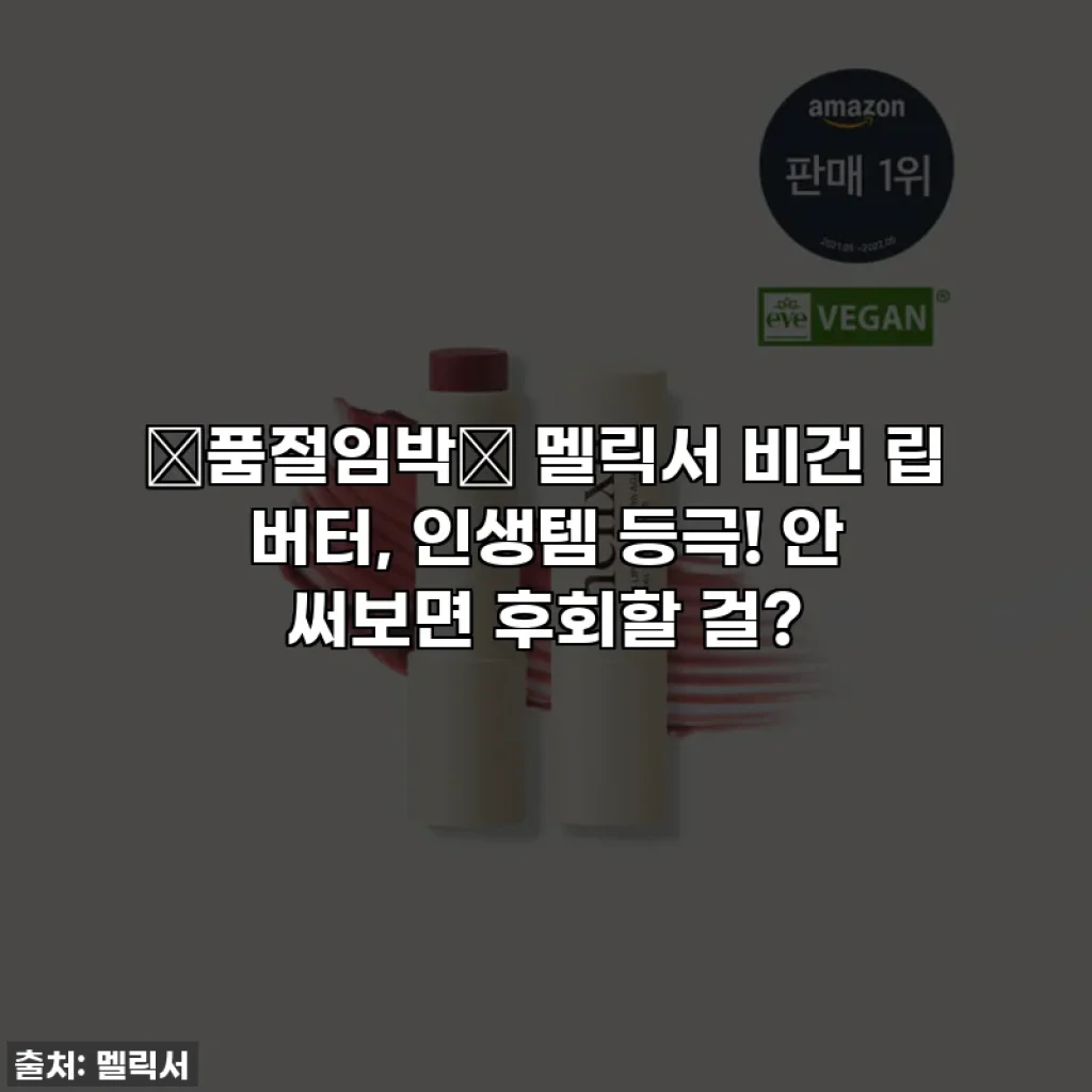 🚨품절임박🚨 멜릭서 비건 립 버터, 인생템 등극! 안 써보면 후회할 걸?