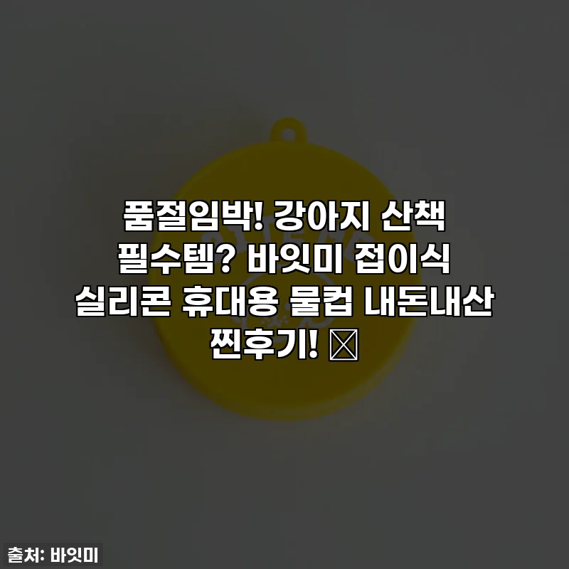 품절임박! 강아지 산책 필수템? 바잇미 접이식 실리콘 휴대용 물컵 내돈내산 찐후기! ✨