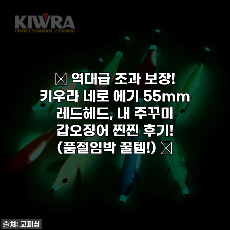 ✨ 역대급 조과 보장! 키우라 네로 에기 55mm 레드헤드, 내 주꾸미 갑오징어 찐찐 후기! (품절임박 꿀템!) ✨