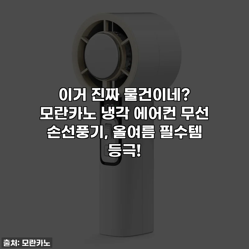 이거 진짜 물건이네? 모란카노 냉각 에어컨 무선 손선풍기, 올여름 필수템 등극!