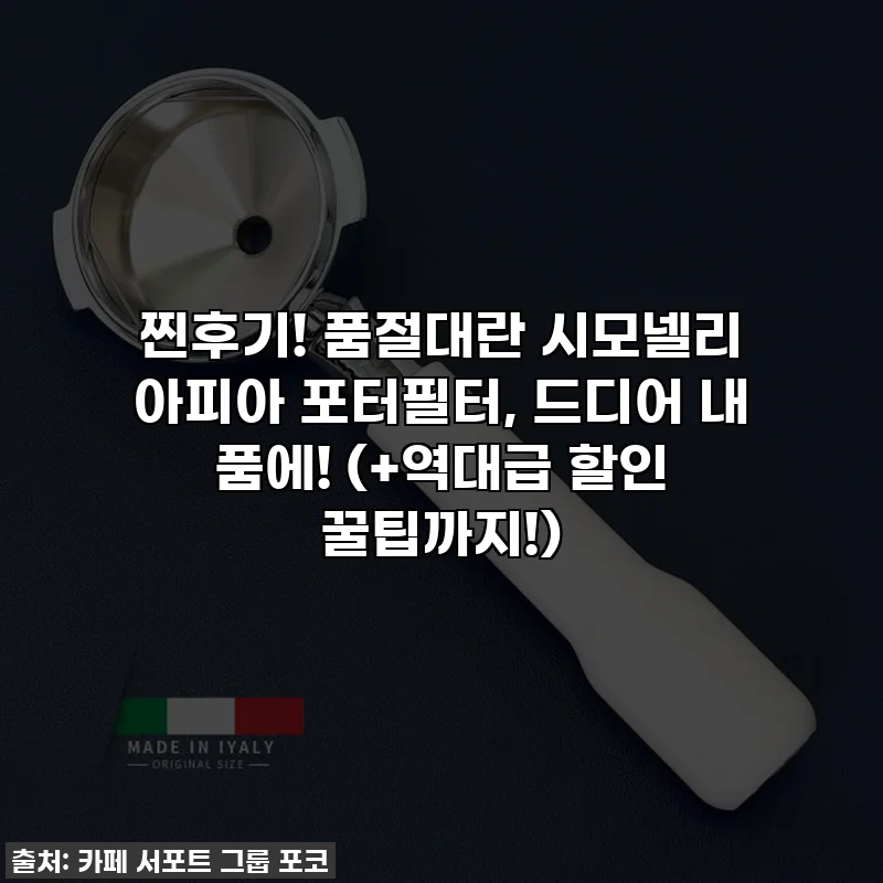 찐후기! 품절대란 시모넬리 아피아 포터필터, 드디어 내 품에! (+역대급 할인 꿀팁까지!)