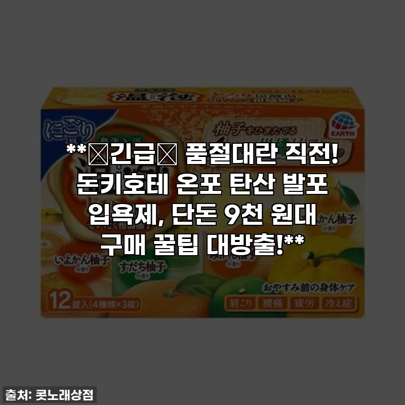 **🚨긴급🚨 품절대란 직전! 돈키호테 온포 탄산 발포 입욕제, 단돈 9천 원대 구매 꿀팁 대방출!**
