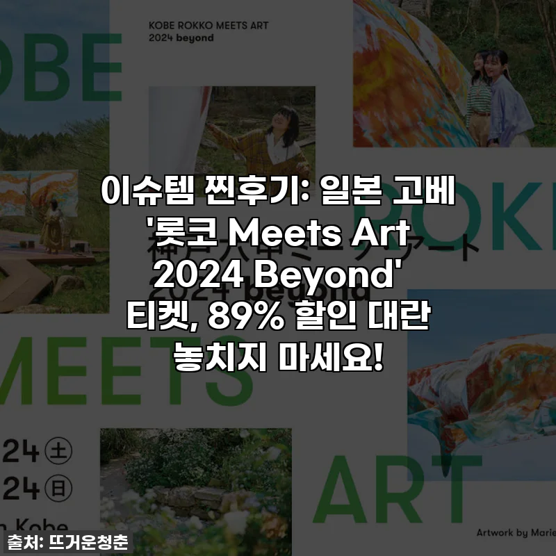 이슈템 찐후기: 일본 고베 '롯코 Meets Art 2024 Beyond' 티켓, 89% 할인 대란 놓치지 마세요!