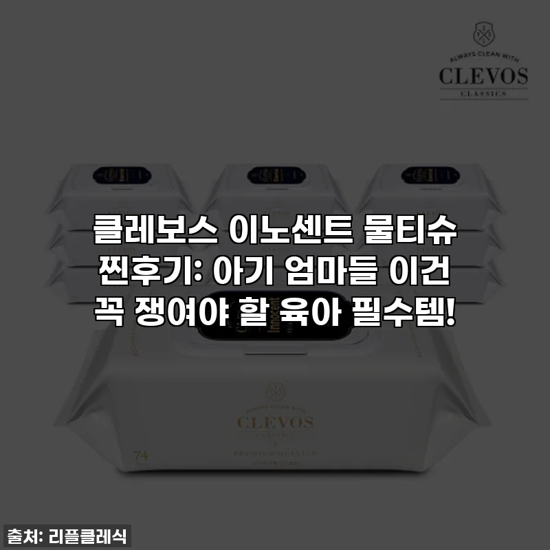클레보스 이노센트 물티슈 찐후기: 아기 엄마들 이건 꼭 쟁여야 할 육아 필수템!