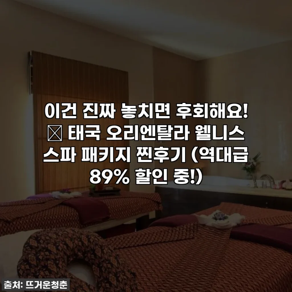 이건 진짜 놓치면 후회해요! ✨ 태국 오리엔탈라 웰니스 스파 패키지 찐후기 (역대급 89% 할인 중!)