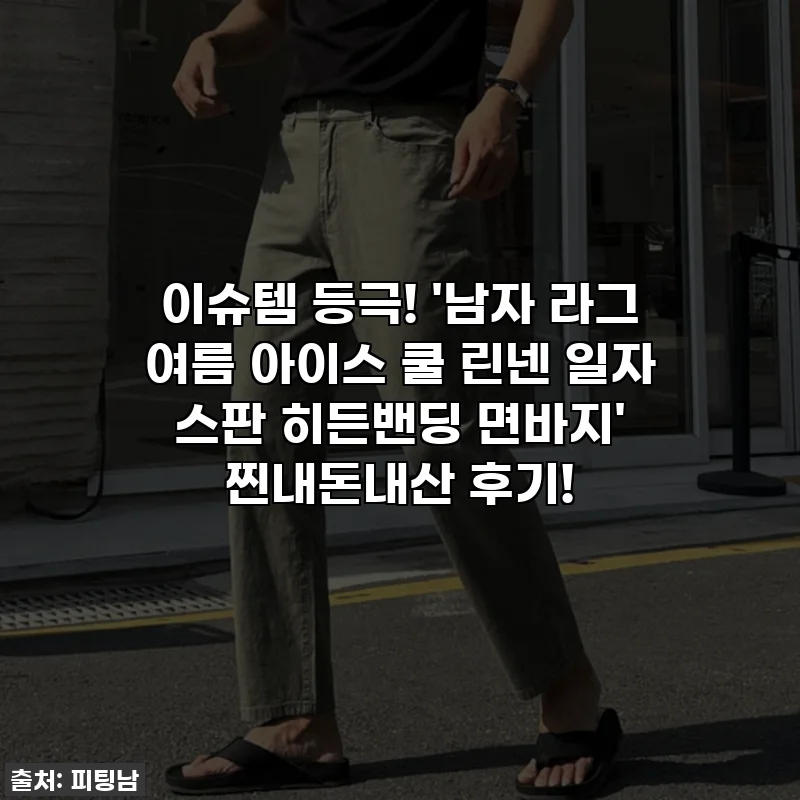 이슈템 등극! '남자 라그 여름 아이스 쿨 린넨 일자 스판 히든밴딩 면바지' 찐내돈내산 후기!