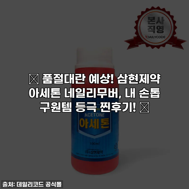 ✨ 품절대란 예상! 삼현제약 아세톤 네일리무버, 내 손톱 구원템 등극 찐후기! ✨