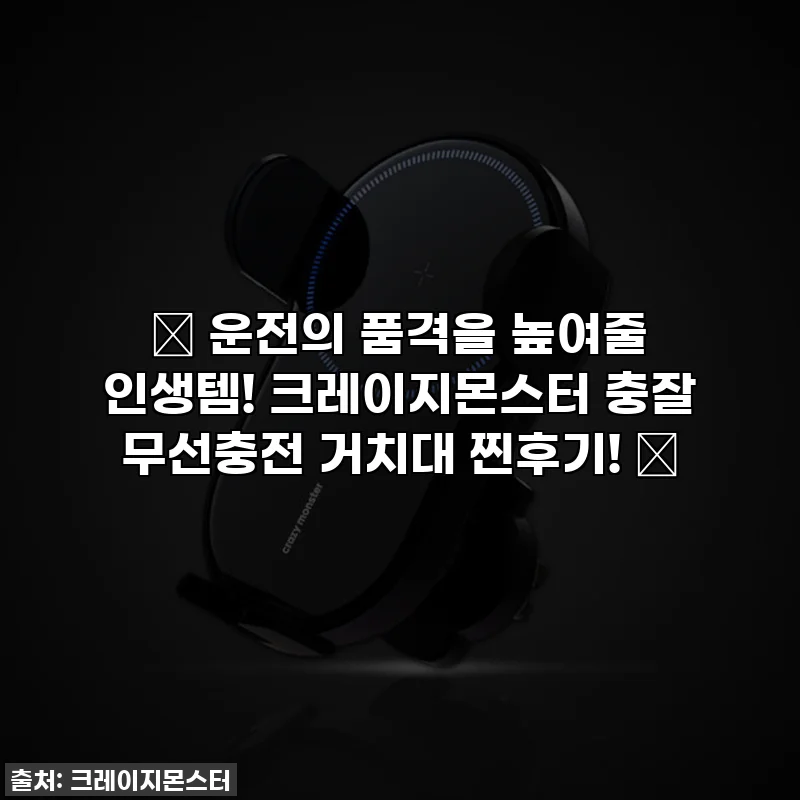 🚗 운전의 품격을 높여줄 인생템! 크레이지몬스터 충잘 무선충전 거치대 찐후기! 📱