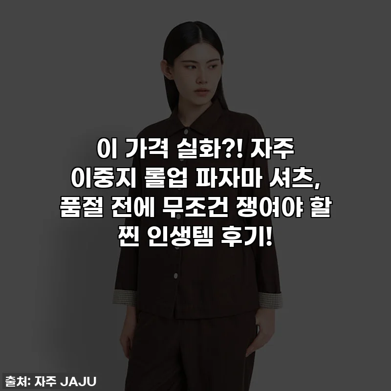이 가격 실화?! 자주 이중지 롤업 파자마 셔츠, 품절 전에 무조건 쟁여야 할 찐 인생템 후기!