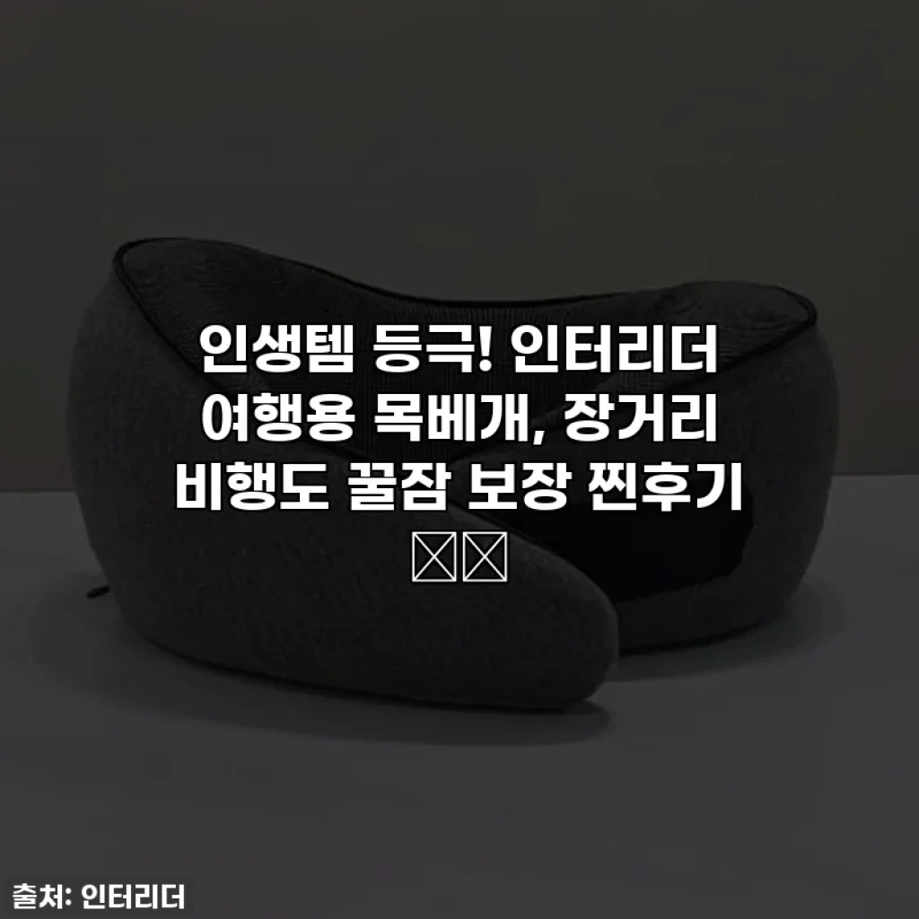인생템 등극! 인터리더 여행용 목베개, 장거리 비행도 꿀잠 보장 찐후기 ✈️