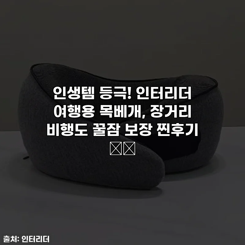 인생템 등극! 인터리더 여행용 목베개, 장거리 비행도 꿀잠 보장 찐후기 ✈️