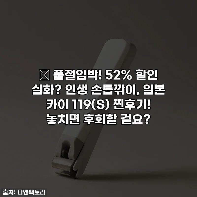 🔥 품절임박! 52% 할인 실화? 인생 손톱깎이, 일본 카이 119(S) 찐후기! 놓치면 후회할 걸요?