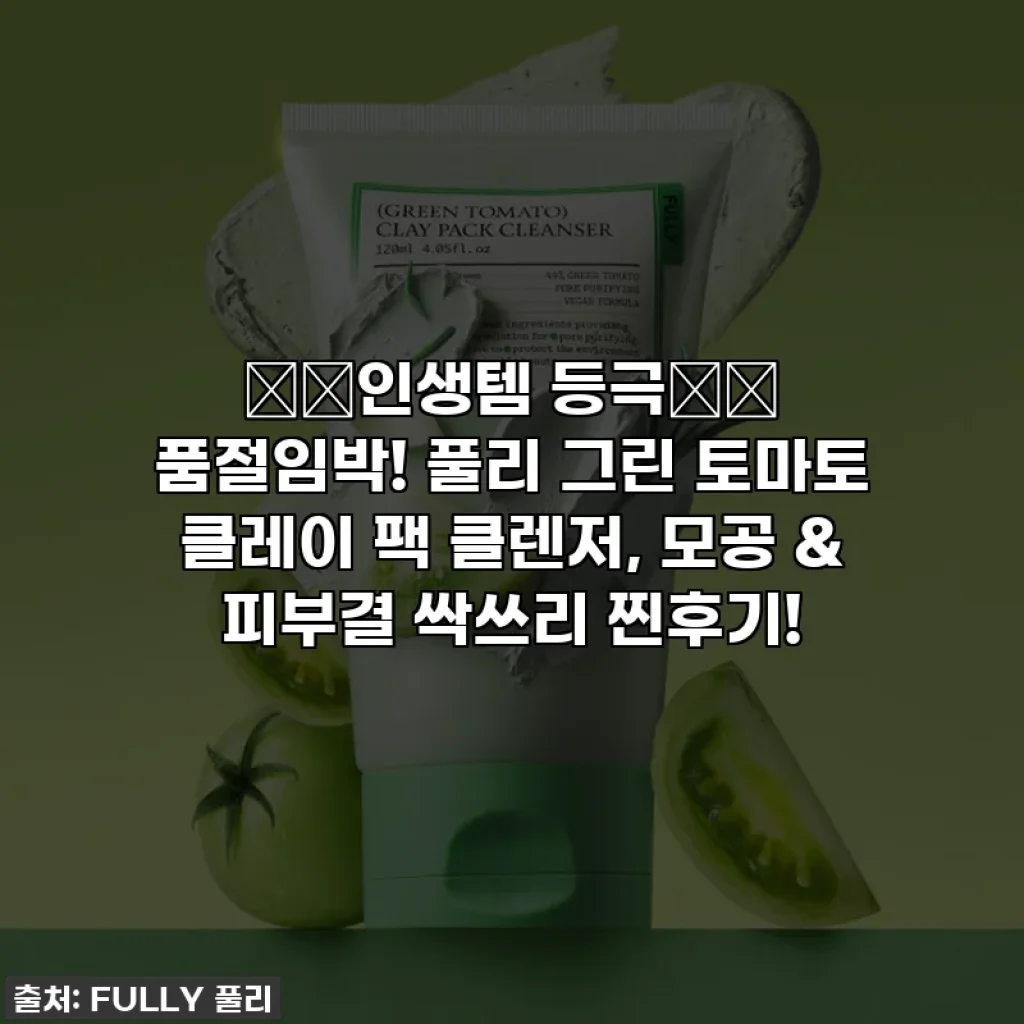 ⭐️인생템 등극⭐️ 품절임박! 풀리 그린 토마토 클레이 팩 클렌저, 모공 & 피부결 싹쓰리 찐후기!