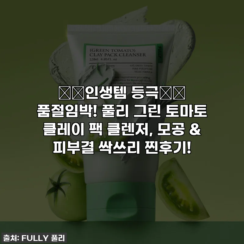 ⭐️인생템 등극⭐️ 품절임박! 풀리 그린 토마토 클레이 팩 클렌저, 모공 & 피부결 싹쓰리 찐후기!
