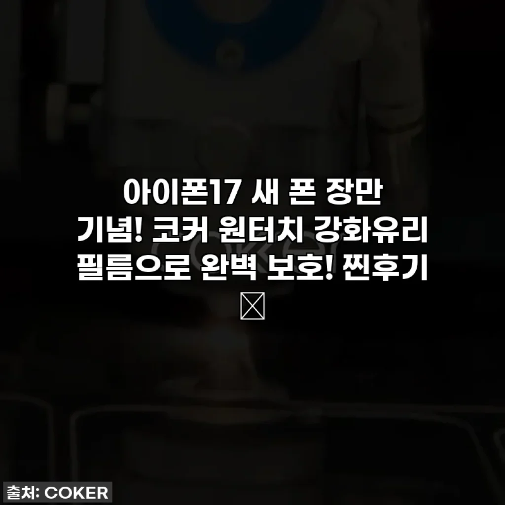 아이폰17 새 폰 장만 기념! 코커 원터치 강화유리 필름으로 완벽 보호! 찐후기 💖