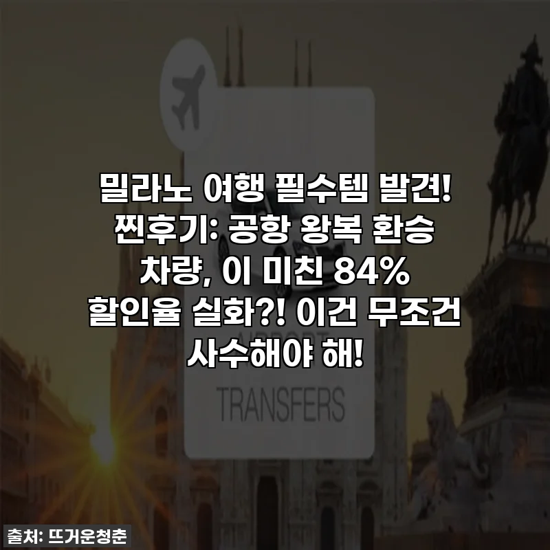 밀라노 여행 필수템 발견! 찐후기: 공항 왕복 환승 차량, 이 미친 84% 할인율 실화?! 이건 무조건 사수해야 해!