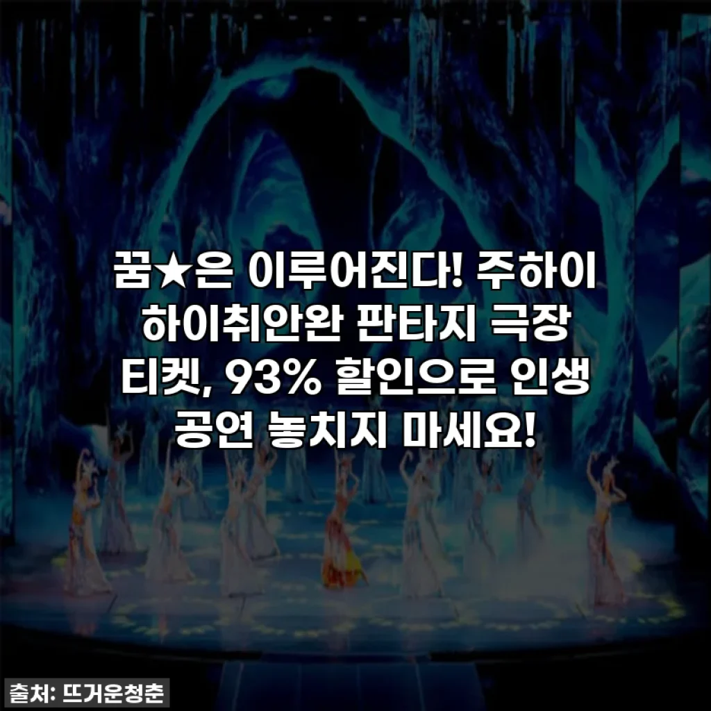 꿈★은 이루어진다! 주하이 하이취안완 판타지 극장 티켓, 93% 할인으로 인생 공연 놓치지 마세요!