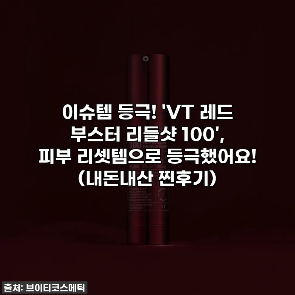 이슈템 등극! 'VT 레드 부스터 리들샷 100', 피부 리셋템으로 등극했어요! (내돈내산 찐후기)