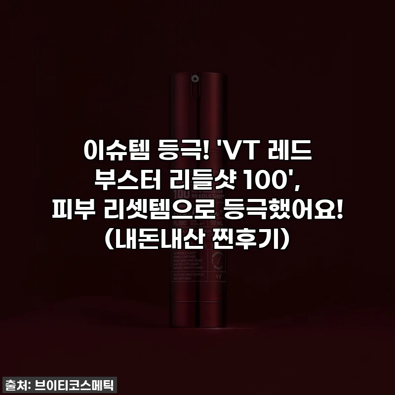 이슈템 등극! 'VT 레드 부스터 리들샷 100', 피부 리셋템으로 등극했어요! (내돈내산 찐후기)