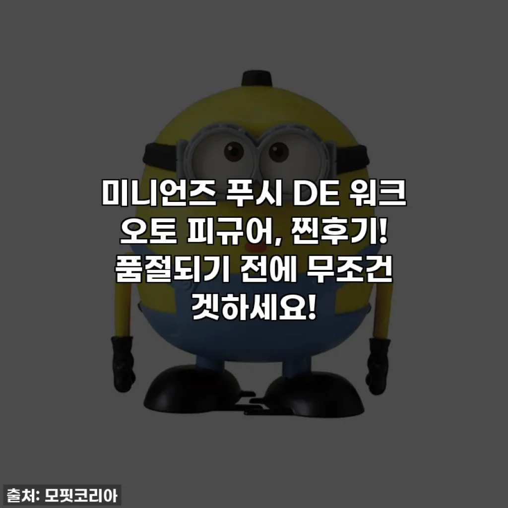미니언즈 푸시 DE 워크 오토 피규어, 찐후기! 품절되기 전에 무조건 겟하세요!