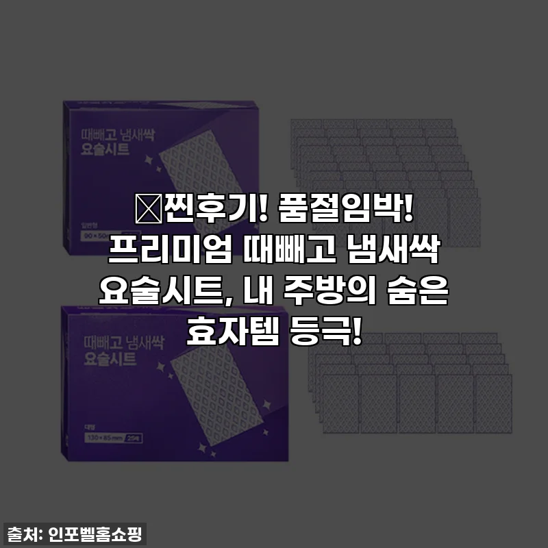 🔥찐후기! 품절임박! 프리미엄 때빼고 냄새싹 요술시트, 내 주방의 숨은 효자템 등극!