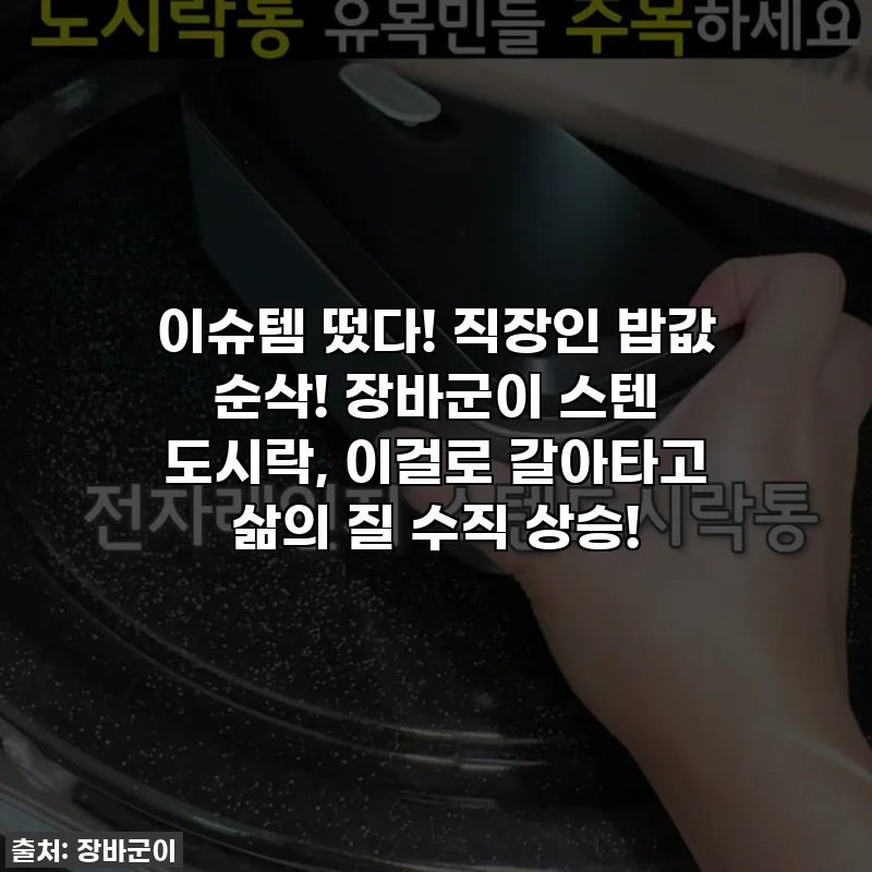 이슈템 떴다! 직장인 밥값 순삭! 장바군이 스텐 도시락, 이걸로 갈아타고 삶의 질 수직 상승!