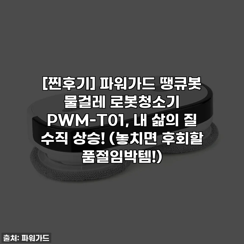 [찐후기] 파워가드 땡큐봇 물걸레 로봇청소기 PWM-T01, 내 삶의 질 수직 상승! (놓치면 후회할 품절임박템!)