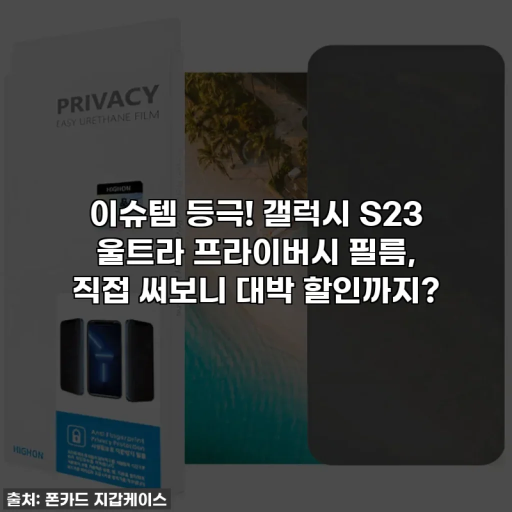 이슈템 등극! 갤럭시 S23 울트라 프라이버시 필름, 직접 써보니 대박 할인까지?