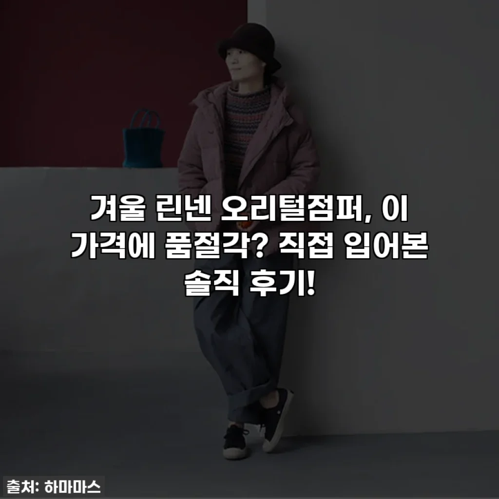 겨울 린넨 오리털점퍼, 이 가격에 품절각? 직접 입어본 솔직 후기!