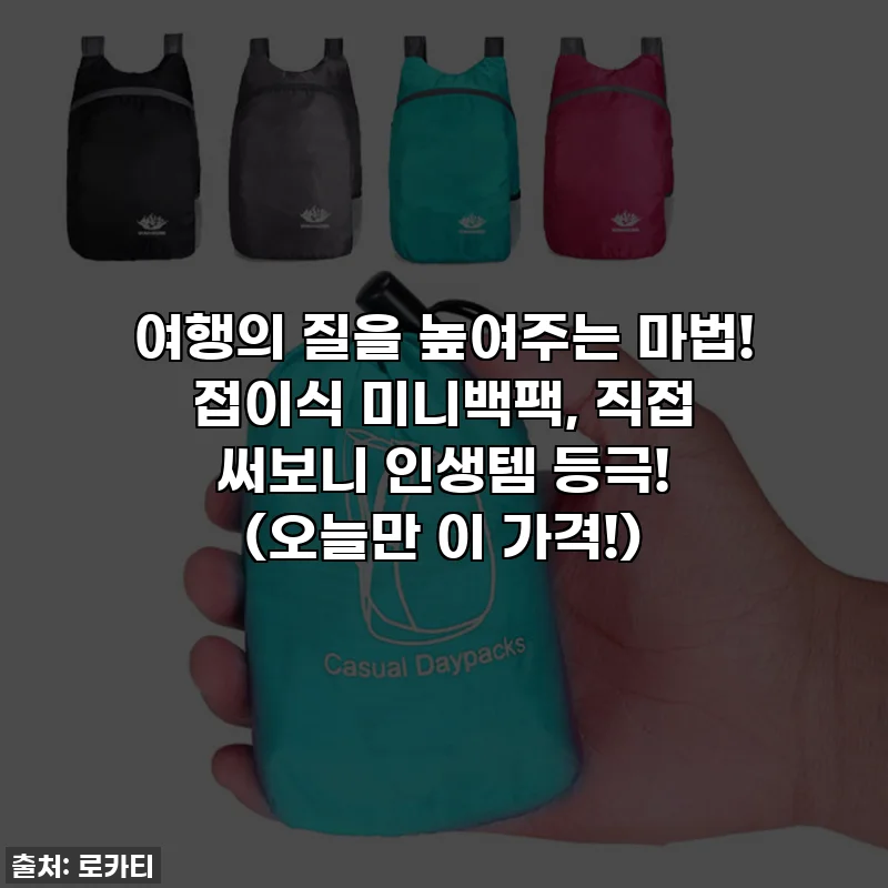 여행의 질을 높여주는 마법! 접이식 미니백팩, 직접 써보니 인생템 등극! (오늘만 이 가격!)
