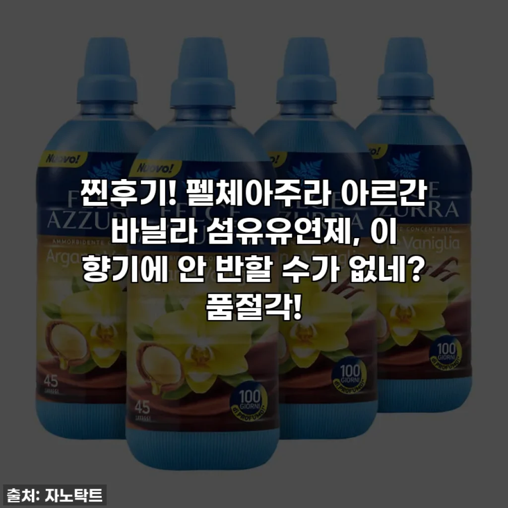 찐후기! 펠체아주라 아르간 바닐라 섬유유연제, 이 향기에 안 반할 수가 없네? 품절각!