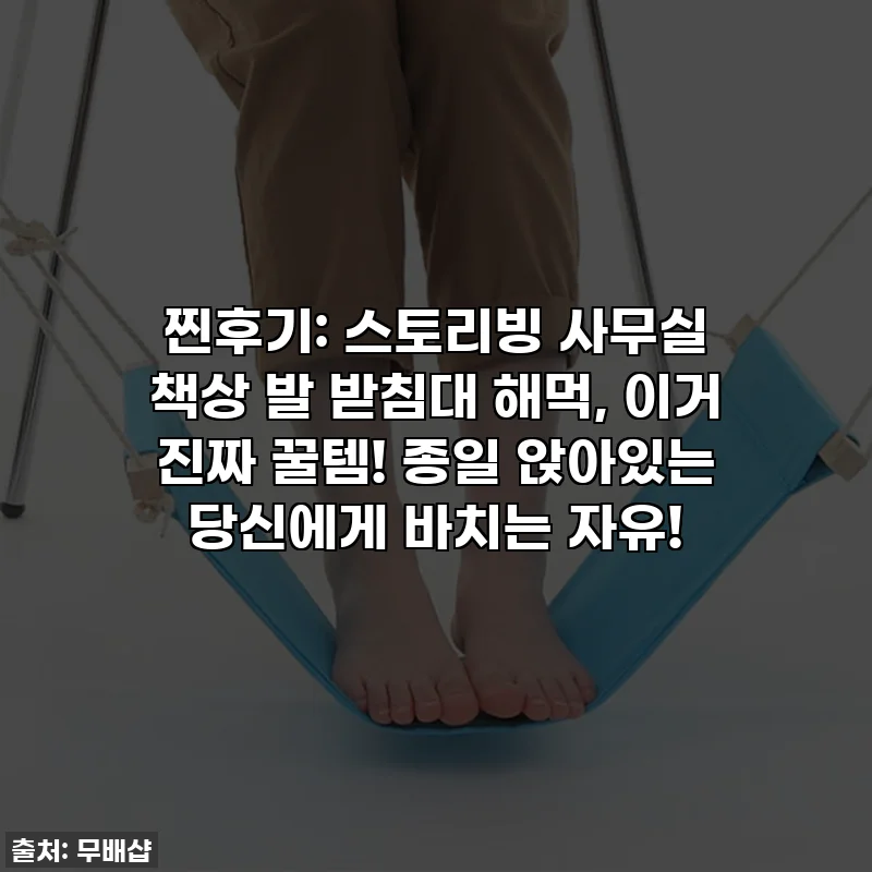 찐후기: 스토리빙 사무실 책상 발 받침대 해먹, 이거 진짜 꿀템! 종일 앉아있는 당신에게 바치는 자유!