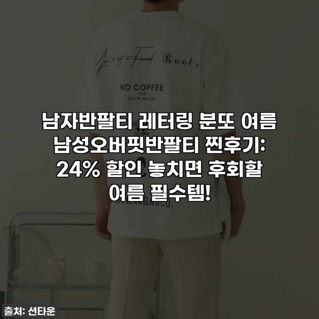 남자반팔티 레터링 분또 여름 남성오버핏반팔티 찐후기: 24% 할인 놓치면 후회할 여름 필수템!