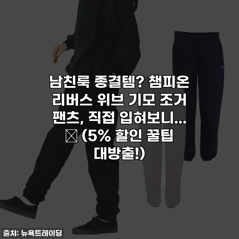 남친룩 종결템? 챔피온 리버스 위브 기모 조거 팬츠, 직접 입혀보니... ✨ (5% 할인 꿀팁 대방출!)