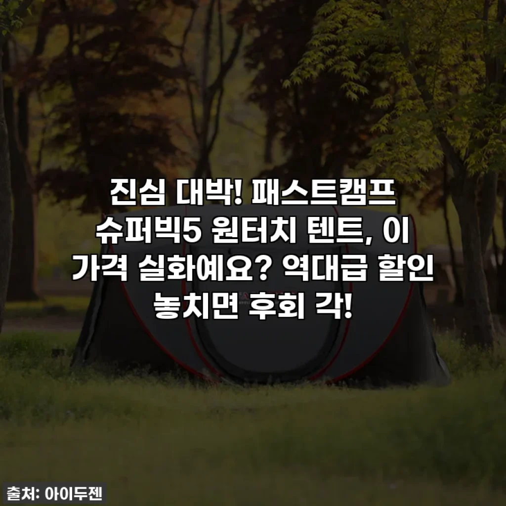 진심 대박! 패스트캠프 슈퍼빅5 원터치 텐트, 이 가격 실화예요? 역대급 할인 놓치면 후회 각!