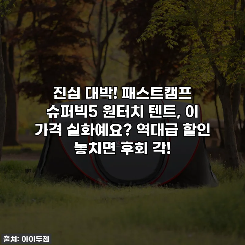 진심 대박! 패스트캠프 슈퍼빅5 원터치 텐트, 이 가격 실화예요? 역대급 할인 놓치면 후회 각!