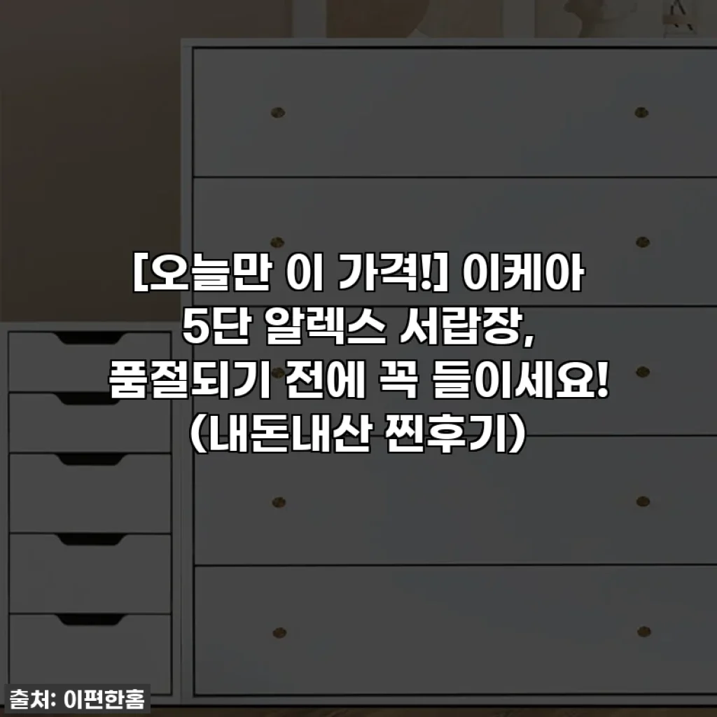 [오늘만 이 가격!] 이케아 5단 알렉스 서랍장, 품절되기 전에 꼭 들이세요! (내돈내산 찐후기)