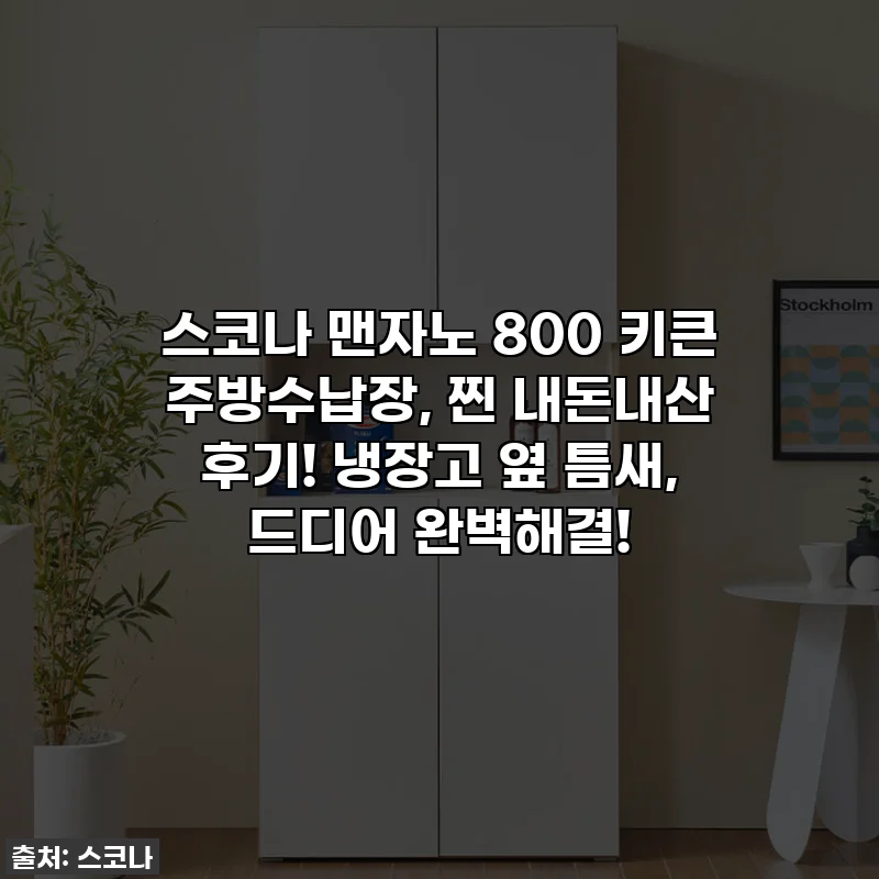 스코나 맨자노 800 키큰 주방수납장, 찐 내돈내산 후기! 냉장고 옆 틈새, 드디어 완벽해결!